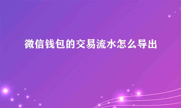 微信钱包的交易流水怎么导出