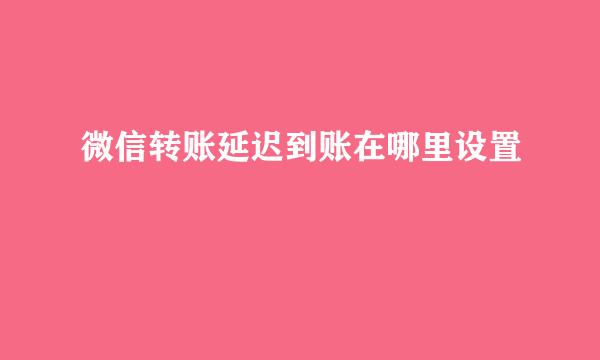 微信转账延迟到账在哪里设置