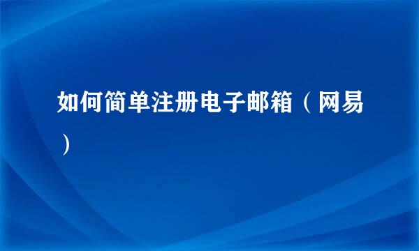 如何简单注册电子邮箱（网易）