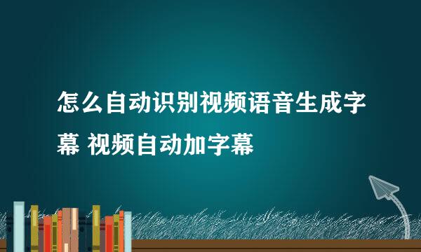 怎么自动识别视频语音生成字幕 视频自动加字幕