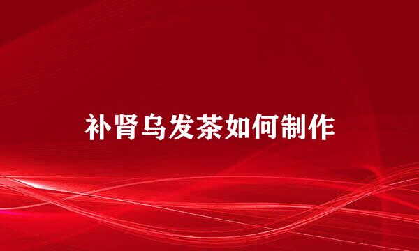 补肾乌发茶如何制作