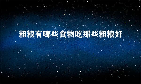 粗粮有哪些食物吃那些粗粮好