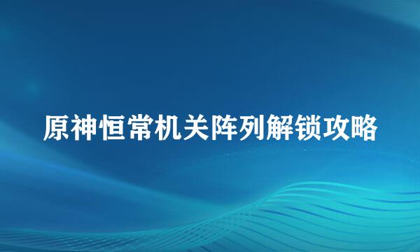 原神恒常机关阵列解锁攻略