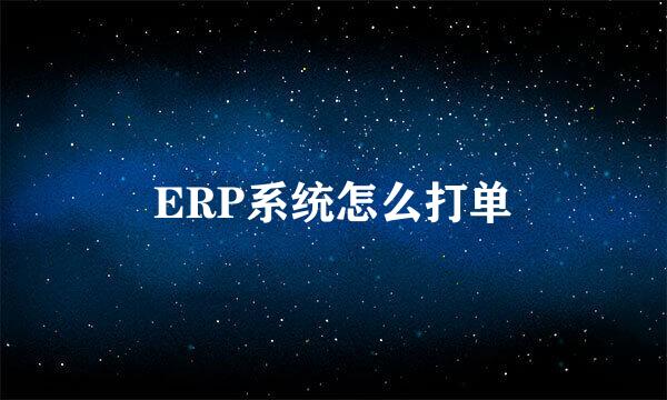 ERP系统怎么打单