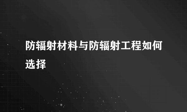 防辐射材料与防辐射工程如何选择