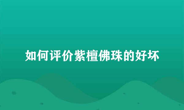 如何评价紫檀佛珠的好坏