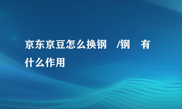 京东京豆怎么换钢镚/钢镚有什么作用