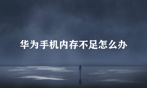 华为手机内存不足怎么办
