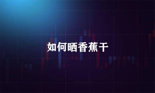 如何晒香蕉干