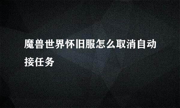 魔兽世界怀旧服怎么取消自动接任务