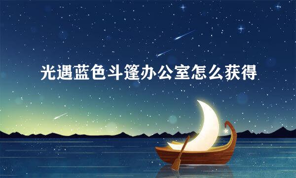 光遇蓝色斗篷办公室怎么获得