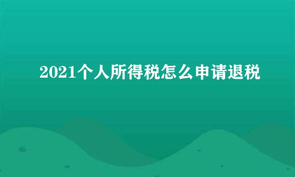 2021个人所得税怎么申请退税