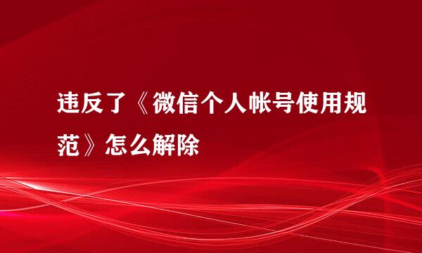 违反了《微信个人帐号使用规范》怎么解除