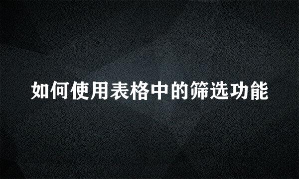 如何使用表格中的筛选功能