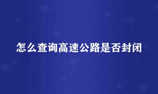 怎么查询高速公路是否封闭