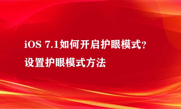 iOS 7.1如何开启护眼模式？ 设置护眼模式方法