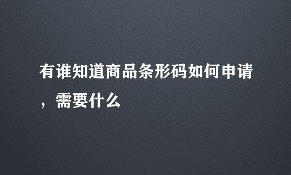 有谁知道商品条形码如何申请，需要什么