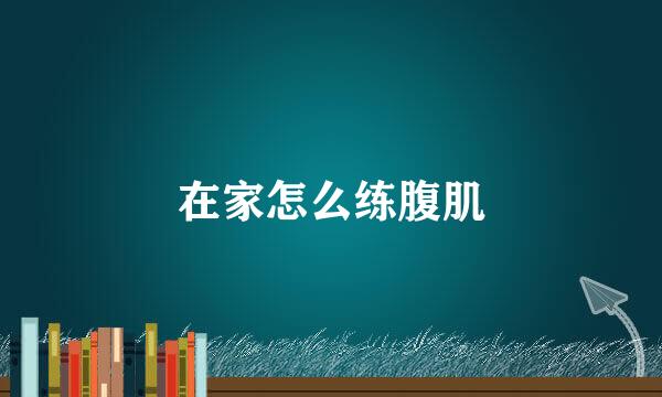 在家怎么练腹肌