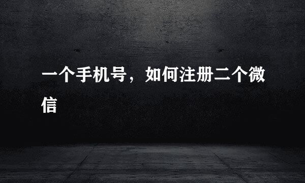 一个手机号，如何注册二个微信