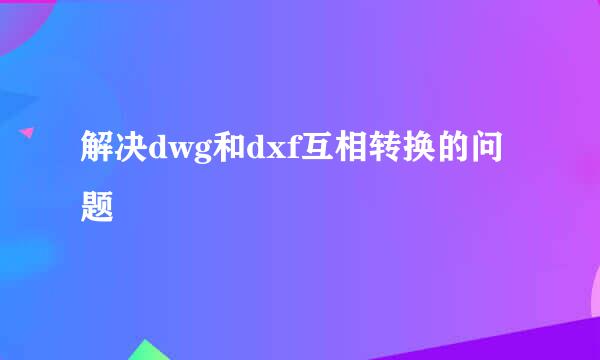 解决dwg和dxf互相转换的问题