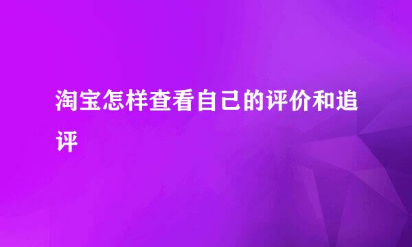 淘宝怎样查看自己的评价和追评