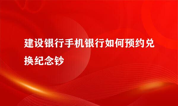 建设银行手机银行如何预约兑换纪念钞