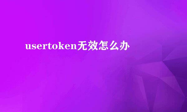 usertoken无效怎么办