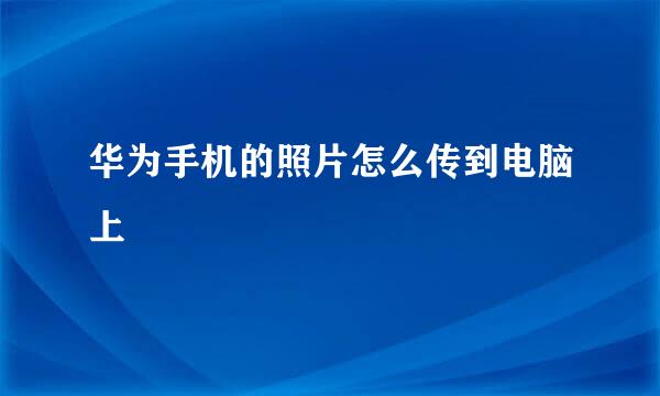 华为手机的照片怎么传到电脑上