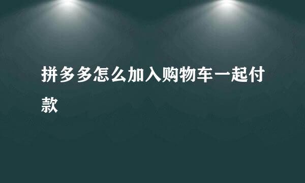 拼多多怎么加入购物车一起付款