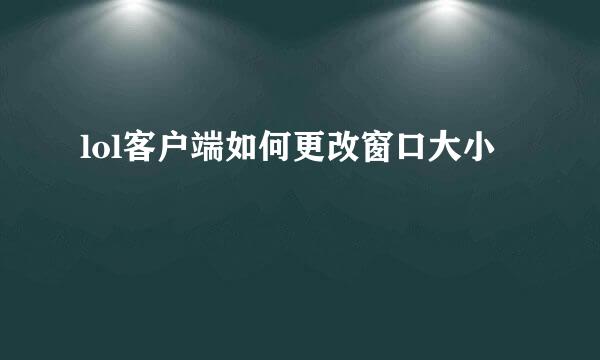 lol客户端如何更改窗口大小