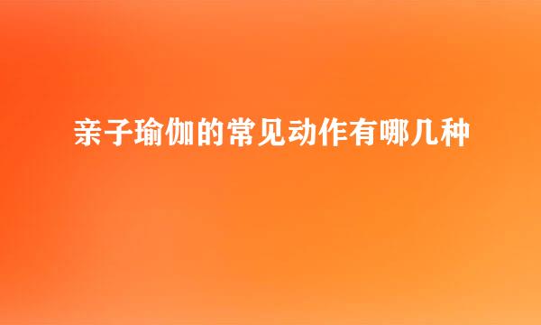 亲子瑜伽的常见动作有哪几种