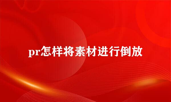 pr怎样将素材进行倒放
