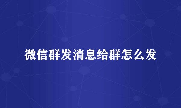 微信群发消息给群怎么发