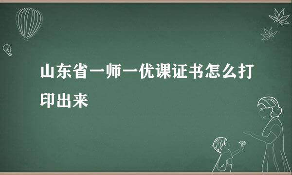 山东省一师一优课证书怎么打印出来