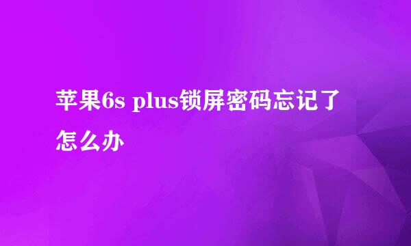 苹果6s plus锁屏密码忘记了怎么办