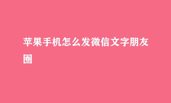 苹果手机怎么发微信文字朋友圈