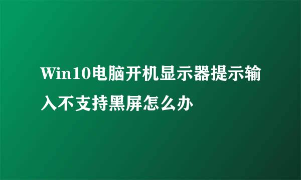 Win10电脑开机显示器提示输入不支持黑屏怎么办