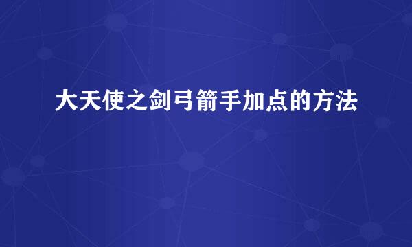 大天使之剑弓箭手加点的方法