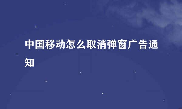 中国移动怎么取消弹窗广告通知