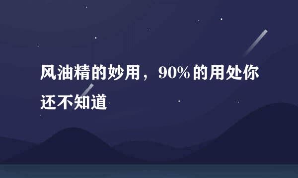 风油精的妙用，90%的用处你还不知道