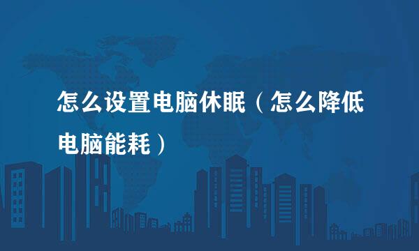怎么设置电脑休眠（怎么降低电脑能耗）