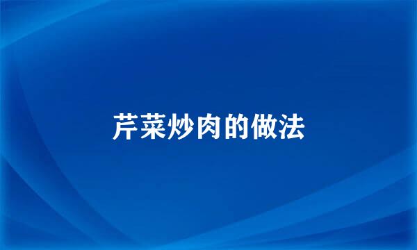 芹菜炒肉的做法
