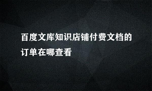 百度文库知识店铺付费文档的订单在哪查看