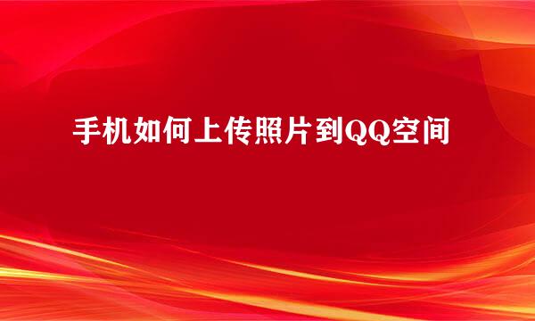 手机如何上传照片到QQ空间