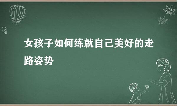 女孩子如何练就自己美好的走路姿势