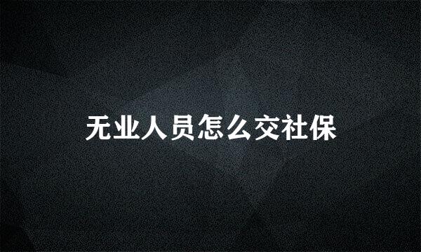 无业人员怎么交社保