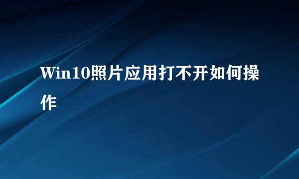 Win10照片应用打不开如何操作