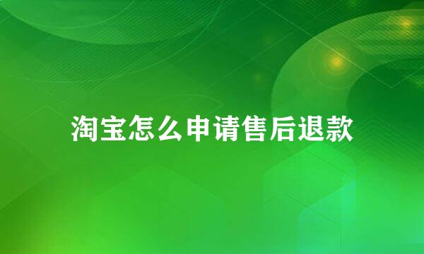 淘宝怎么申请售后退款