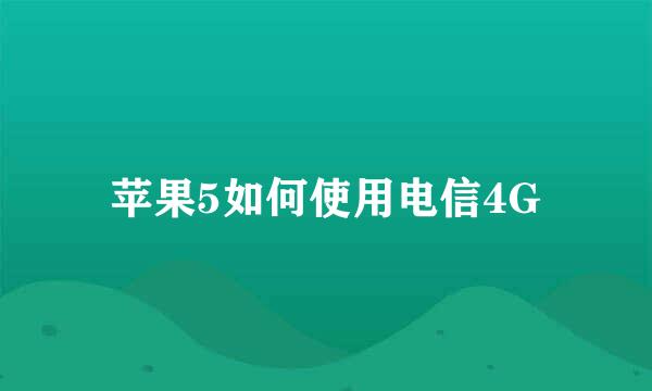 苹果5如何使用电信4G