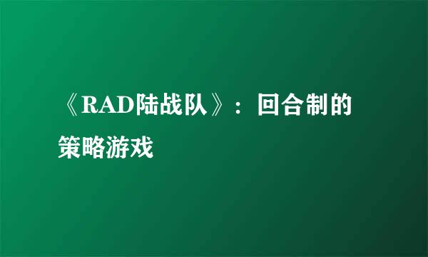 《RAD陆战队》：回合制的策略游戏